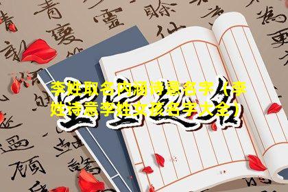 李姓取名内涵诗意名字（李姓诗意李姓女孩名字大全）