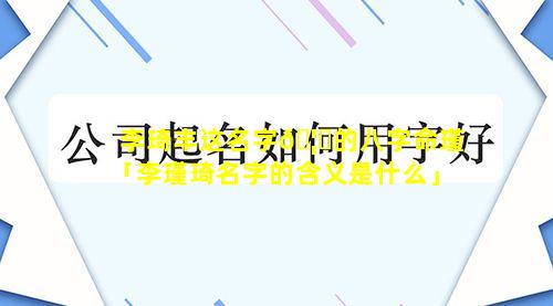 李琦丰这名字🦍的八字命瑾「李瑾琦名字的含义是什么」