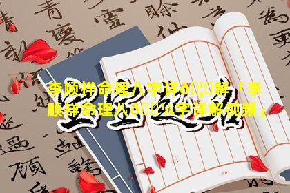 李顺祥命理八字详🦊解「李顺祥命理八🌼字详解视频」