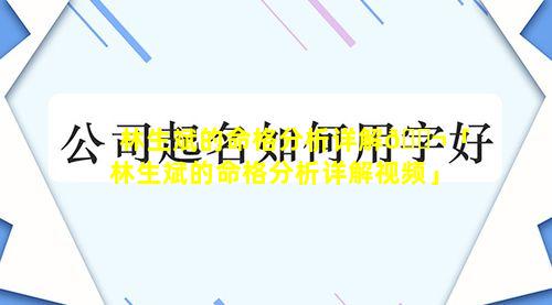 林生斌的命格分析详解🐬「林生斌的命格分析详解视频」