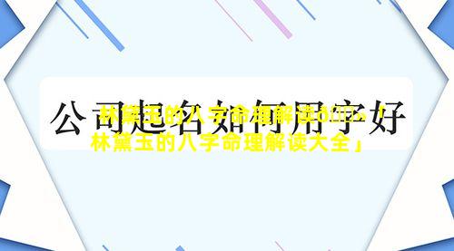 林黛玉的八字命理解读🌻「林黛玉的八字命理解读大全」