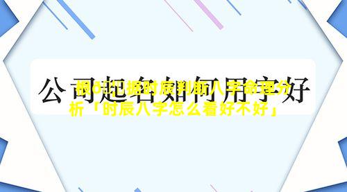 根🦉据时辰判断八字命理分析「时辰八字怎么看好不好」