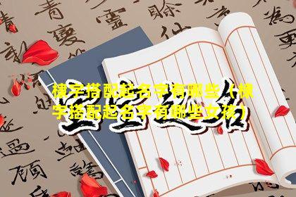 棣字搭配起名字有哪些（棣字搭配起名字有哪些女孩）