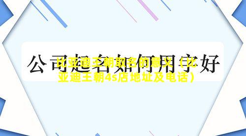 比亚迪王朝取名的意义（比亚迪王朝4s店地址及电话）