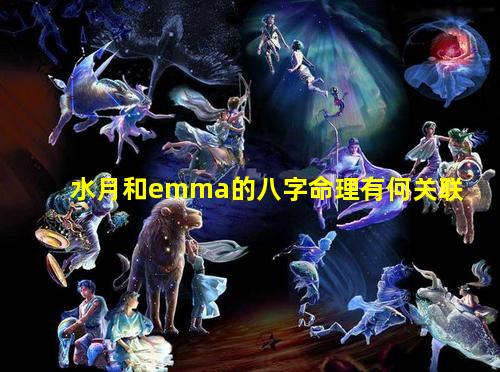 水月和emma的八字命理有何关联