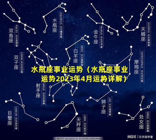 水瓶座事业运势（水瓶座事业运势2023年4月运势详解）