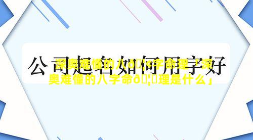 深奥难懂的八🦢字命理「深奥难懂的八字命🦄理是什么」