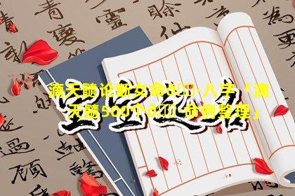 滴天髓论断女命🕷八字「滴天髓500个🌷命例整理」