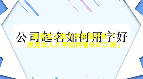 漂亮女人的八字命理分析「漂亮女人八字如何看长🦅相」