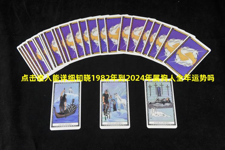 点击进入能详细知晓1982年到2024年属狗人全年运势吗