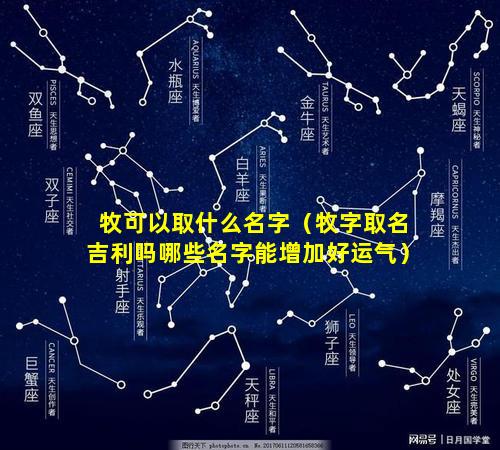 牧可以取什么名字（牧字取名吉利吗哪些名字能增加好运气）