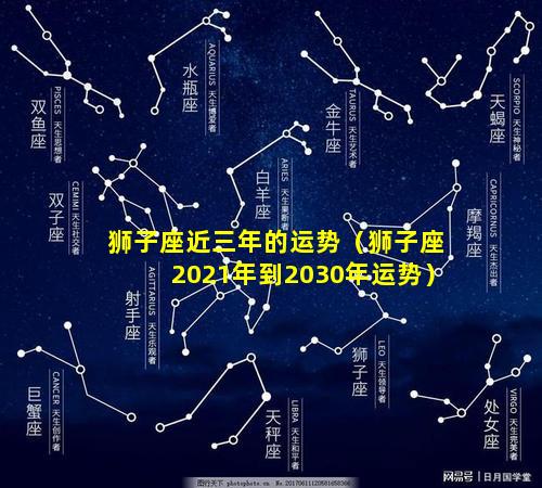 狮子座近三年的运势（狮子座2021年到2030年运势）