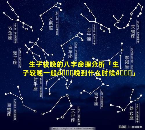 生子较晚的八字命理分析「生子较晚一般🍀晚到什么时候🐒」