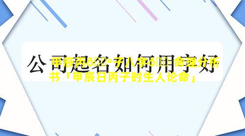 甲辰丙🌺子八字🕷命理分析书「甲辰日丙子时生人论命」