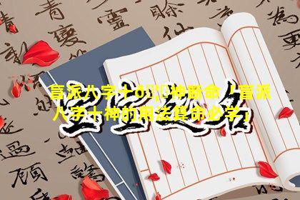 盲派八字十🦋神断命「盲派八字十神的用法算命必学」