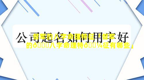 督军的八字命理特征「督军的🐞八字命理特🐼征有哪些」