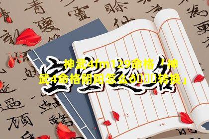 神武4fm129命格「神武4命格阴阳怎么🐞转换」