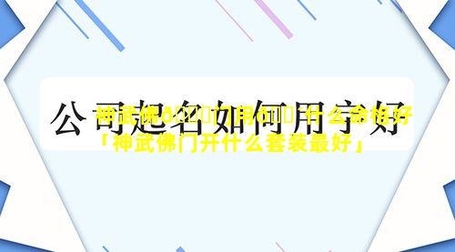 神武佛🐋门用🌴什么命格好「神武佛门开什么套装最好」