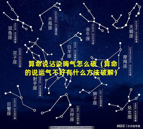 算命说沾染晦气怎么破（算命的说运气不好有什么方法破解）