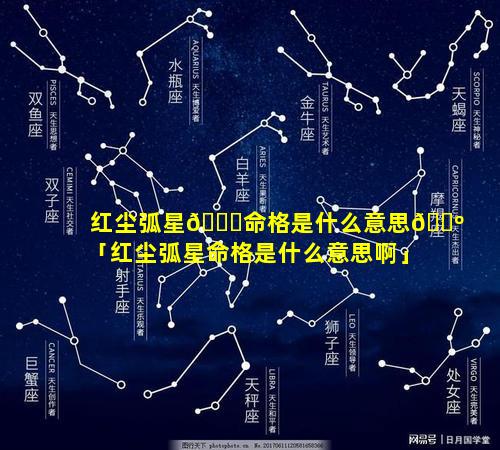 红尘弧星🐞命格是什么意思🌺「红尘弧星命格是什么意思啊」