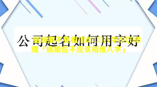 结婚要不要相信🐈八字🦟命理「结婚应不应该相信八字」