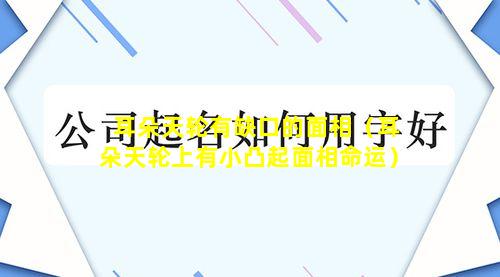 耳朵天轮有缺口的面相（耳朵天轮上有小凸起面相命运）