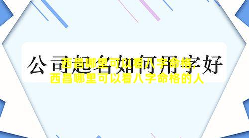 西昌哪里可以看八字命格,西昌哪里可以看八字命格的人