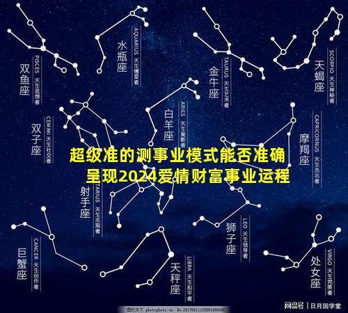 超级准的测事业模式能否准确呈现2024爱情财富事业运程