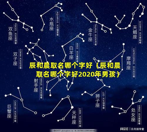 辰和晨取名哪个字好（辰和晨取名哪个字好2020年男孩）