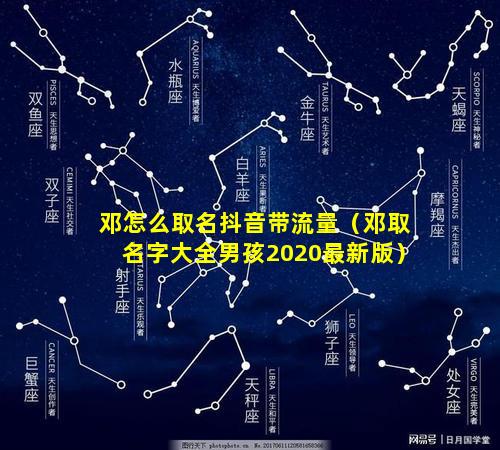 邓怎么取名抖音带流量（邓取名字大全男孩2020最新版）