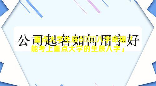 重点大学生辰🐛八字命理「能考上重点大学的生辰八字」