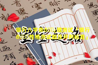 银行八字命🌿理测试「银行🍁性格测试题及评判标准」