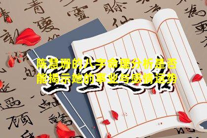 陈慧珊的八字命理分析是否能揭示她的事业与感情运势