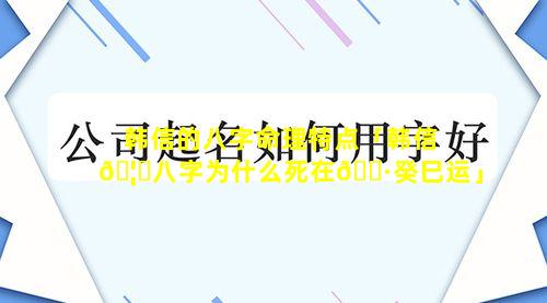 韩信的八字命理特点「韩信🦆八字为什么死在🌷癸巳运」