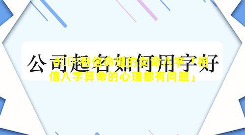 🌺相信命理的女命八字「相信八字算命的心理都有问题」