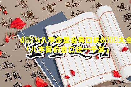 🌼八字命里金典口块🐈大全「八字算命金口诀一千条」