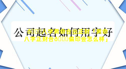 🐒八字男命合出正财「男命八字正财合🐒偏印会怎么样」