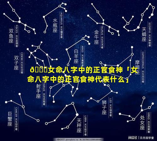 🐘女命八字中的正官食神「女命八字中的正官食神代表什么」