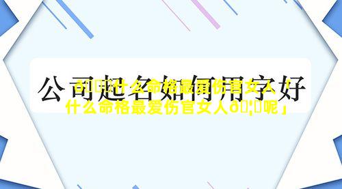 🐟什么命格最爱伤官女人「什么命格最爱伤官女人🦈呢」