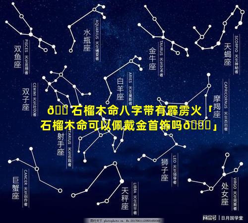 🐠石榴木命八字带有霹雳火「石榴木命可以佩戴金首饰吗🐒」