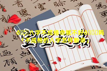 🦋八字不成格命就不好🐘吗「不成格的八字怎样断命」